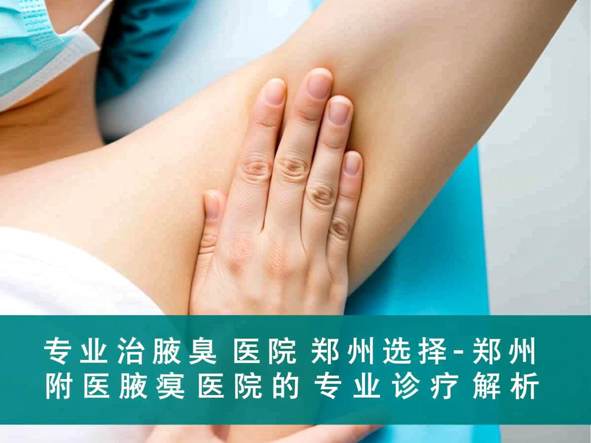 专业治腋臭医院郑州选择,郑州附医腋臭医院的专业诊疗解析 专业治腋臭医院郑州选择,郑州附医腋臭医院的专业诊疗解析
