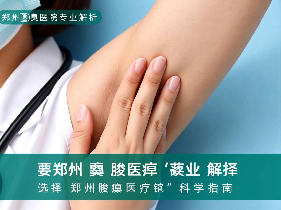 郑州腋臭医院专业解析,选择郑州腋臭医院的科学指南 郑州腋臭医院专业解析,选择郑州腋臭医院的科学指南
