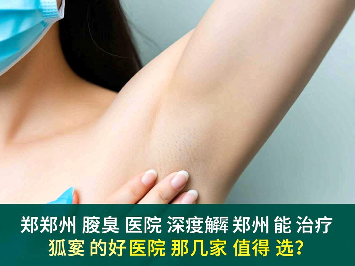 郑州腋臭医院深度解析,郑州能治疗狐臭的好医院那几家值得选? 郑州腋臭医院深度解析,郑州能治疗狐臭的好医院那几家值得选?