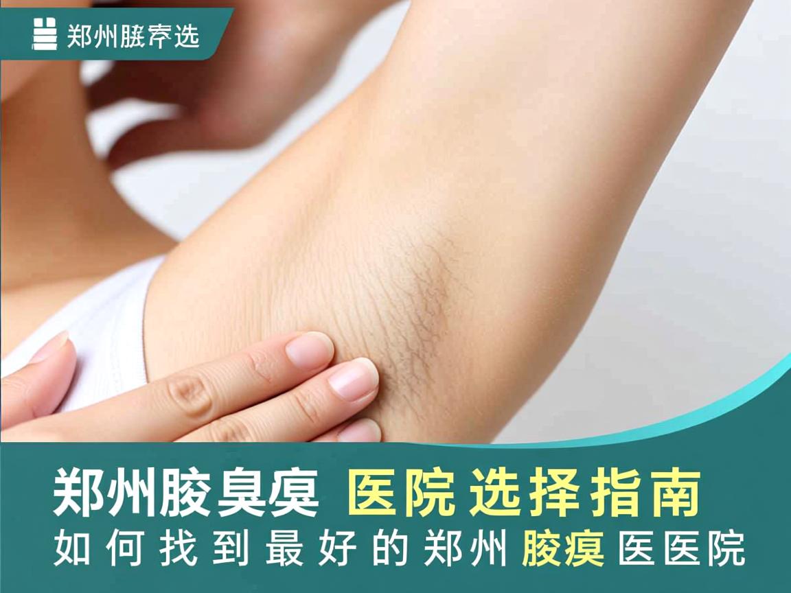 郑州腋臭医院选择指南，如何找到最好的郑州腋臭医院