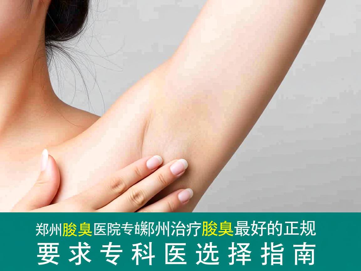 郑州腋臭医院专业解析，郑州治疗腋臭最好的正规专科医院选择指南