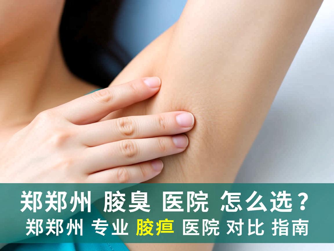 郑州腋臭医院怎么选？郑州专业腋臭医院对比指南