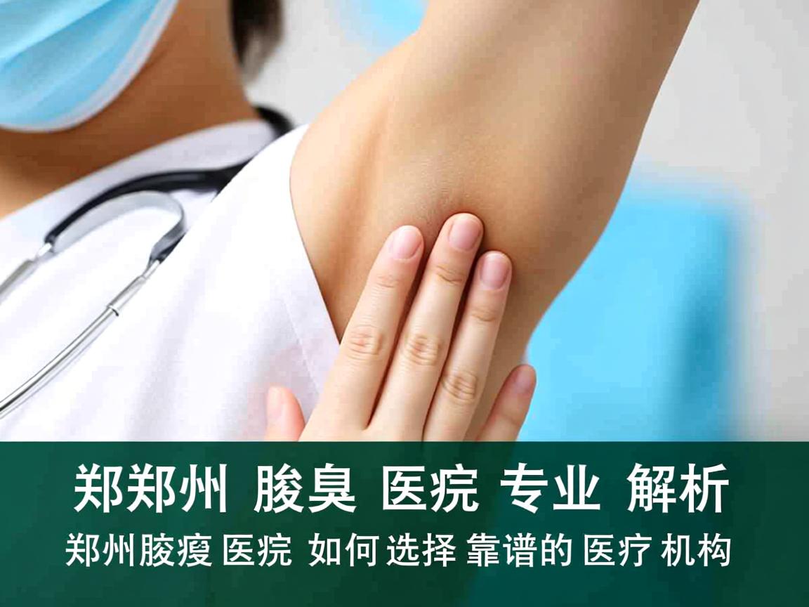 郑州腋臭医院专业解析，郑州腋臭医院如何选择靠谱的医疗机构