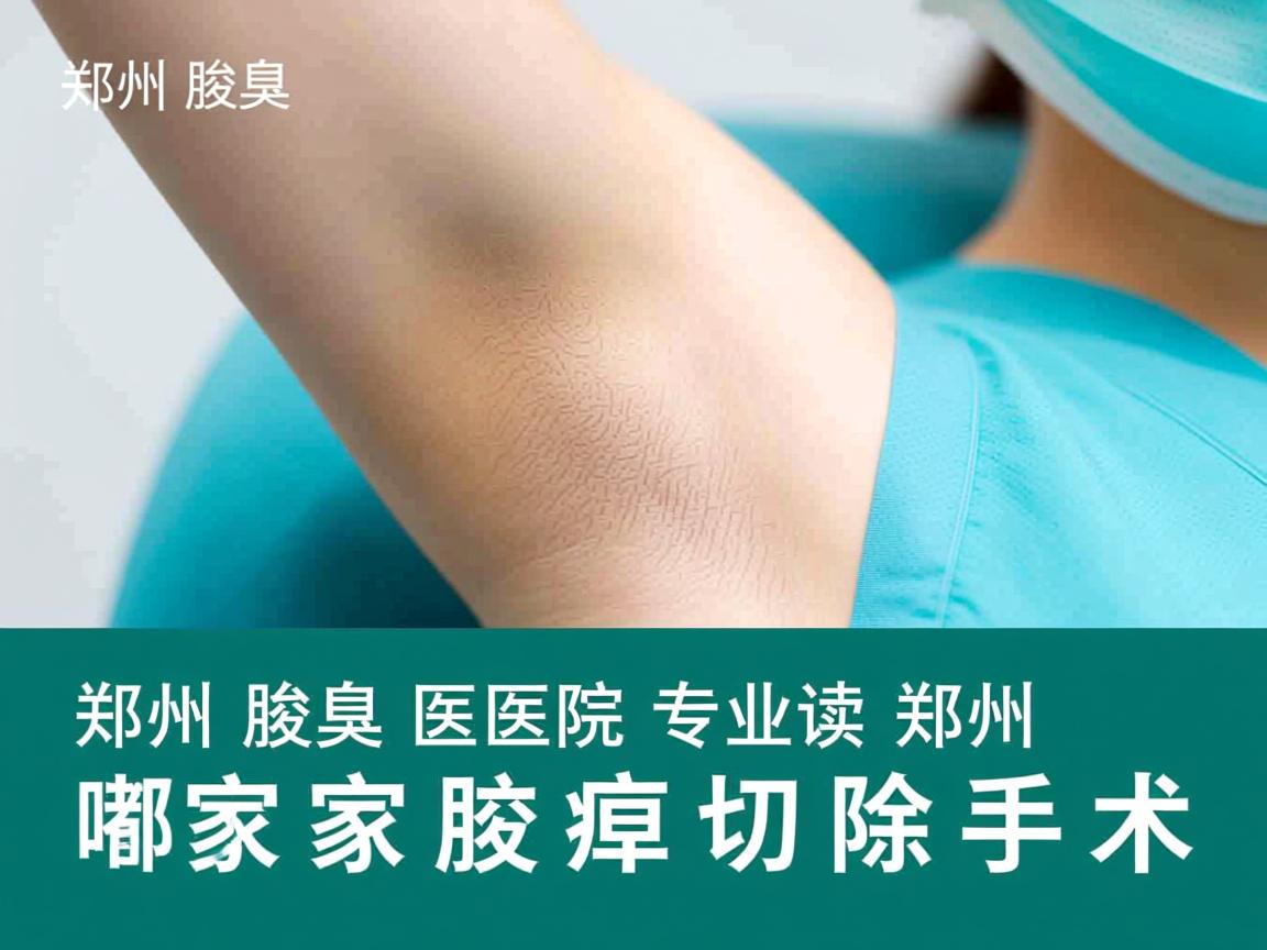 郑州腋臭医院专业解读，郑州哪家医院有做腋臭切除手术