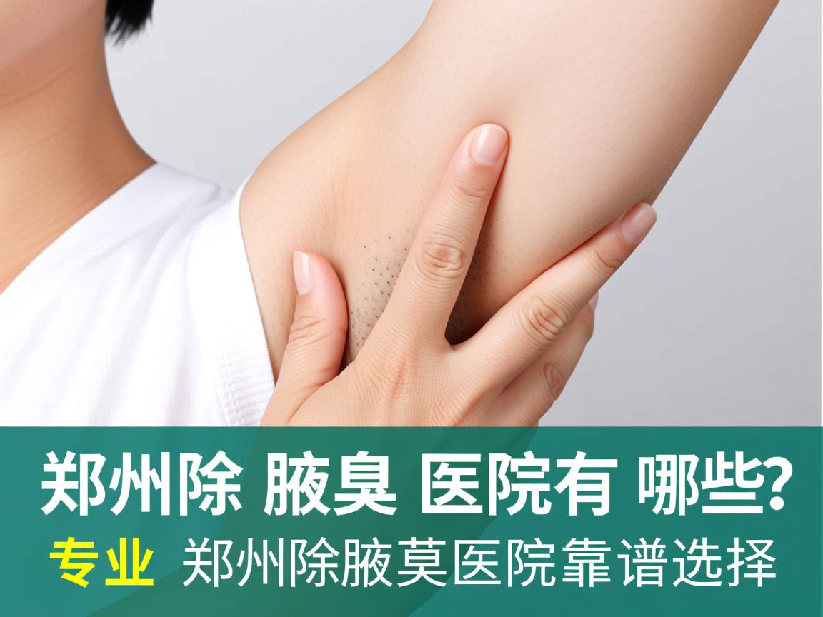 郑州除腋臭医院有哪些?专业解析郑州除腋臭医院的靠谱选择 郑州除腋臭医院有哪些?专业解析郑州除腋臭医院的靠谱选择