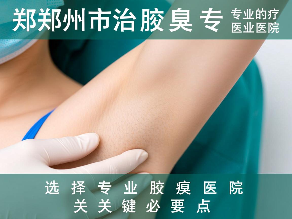 郑州市治疗腋臭专业的医院，选择专业腋臭医院的关键要点
