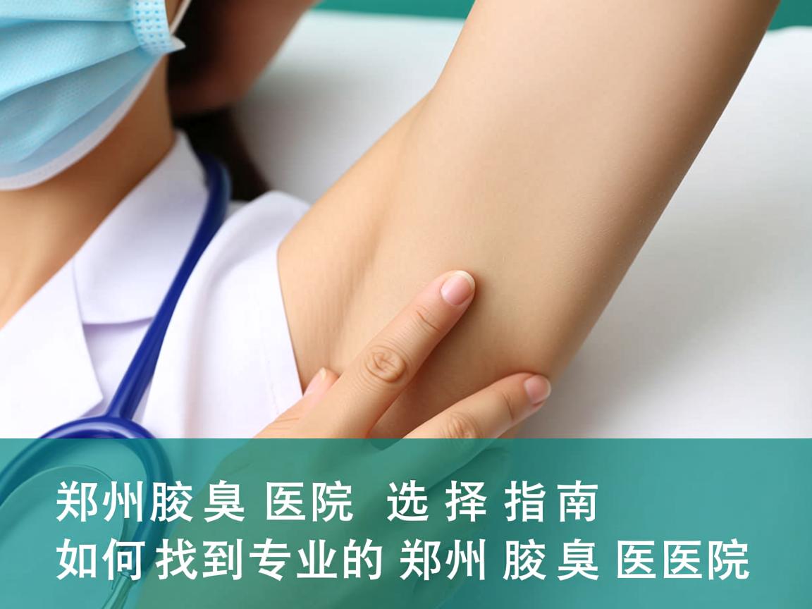 郑州腋臭医院选择指南,如何找到专业的郑州腋臭医院 郑州腋臭医院选择指南,如何找到专业的郑州腋臭医院