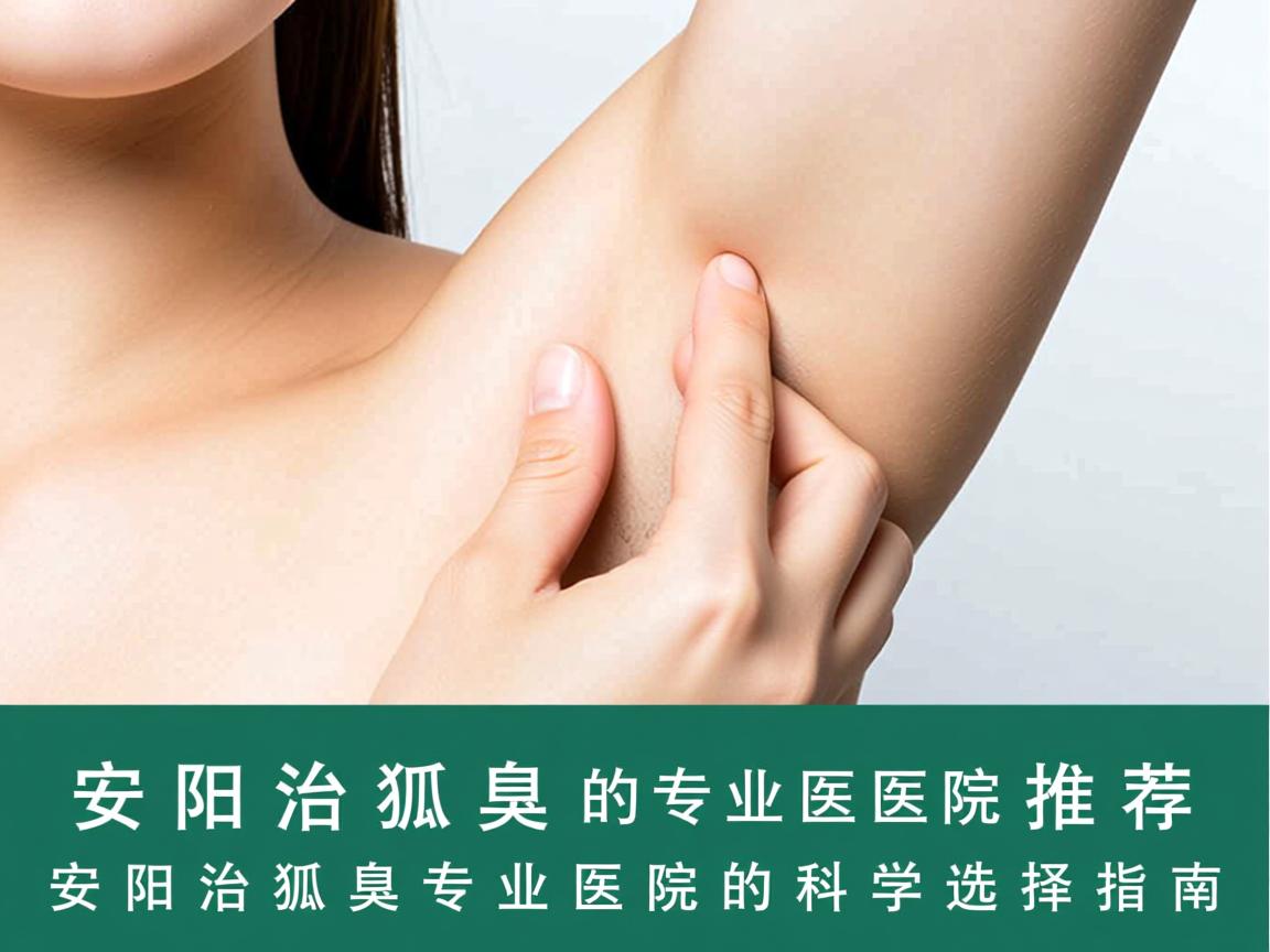 安阳治狐臭的专业医院推荐,安阳治狐臭专业医院的科学选择指南 安阳治狐臭的专业医院推荐,安阳治狐臭专业医院的科学选择指南