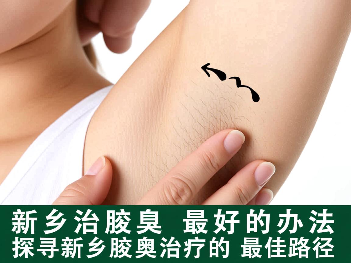 新乡治腋臭最好的办法,探寻新乡腋臭治疗的最佳路径 新乡治腋臭最好的办法,探寻新乡腋臭治疗的最佳路径