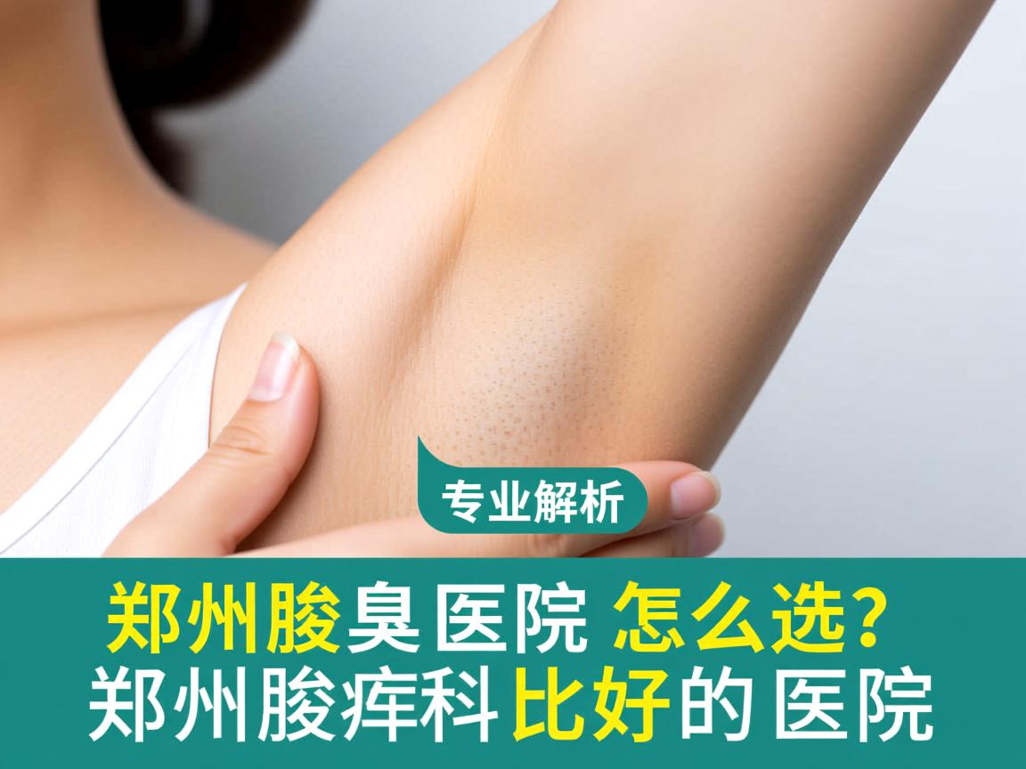 郑州腋臭医院怎么选?专业解析郑州腋臭科比较好的医院 郑州腋臭医院怎么选?专业解析郑州腋臭科比较好的医院