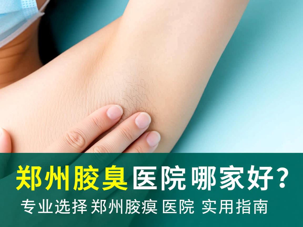 郑州腋臭医院哪家好?专业选择郑州腋臭医院的实用指南 郑州腋臭医院哪家好?专业选择郑州腋臭医院的实用指南