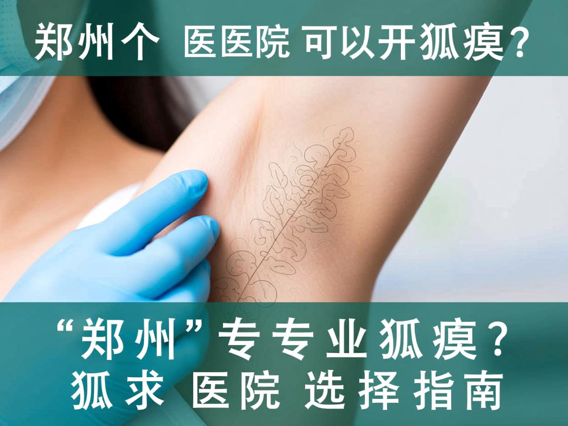 郑州哪个医院可以开狐臭?郑州专业狐臭医院选择指南 郑州哪个医院可以开狐臭?郑州专业狐臭医院选择指南