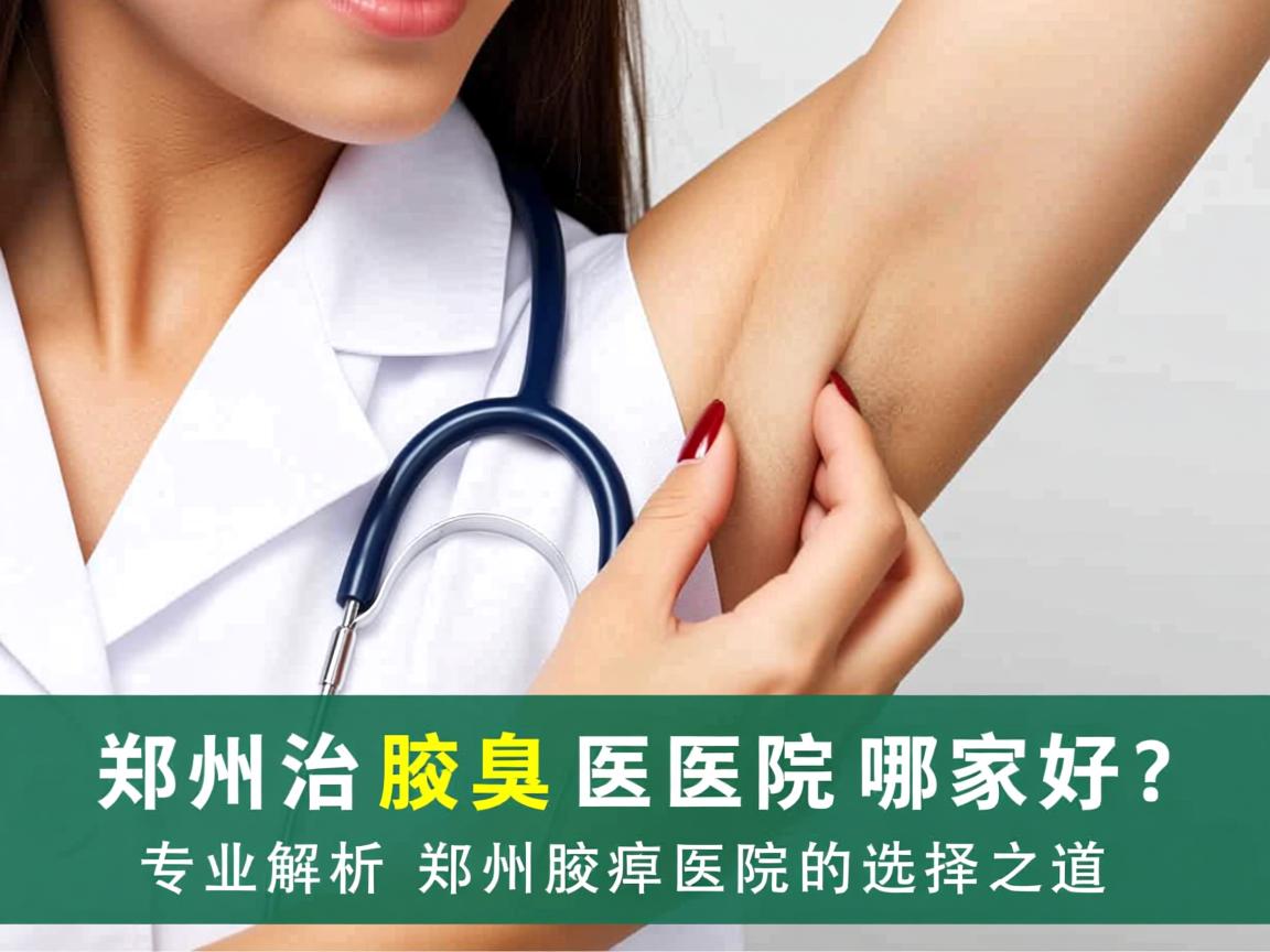 郑州治腋臭医院哪家好?专业解析郑州腋臭医院的选择之道 郑州治腋臭医院哪家好?专业解析郑州腋臭医院的选择之道