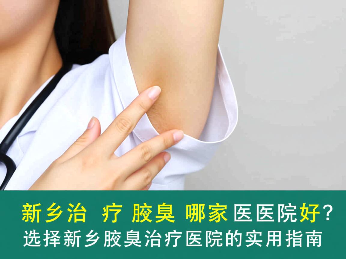 新乡治疗腋臭哪家医院好?选择新乡腋臭治疗医院的实用指南 新乡治疗腋臭哪家医院好?选择新乡腋臭治疗医院的实用指南