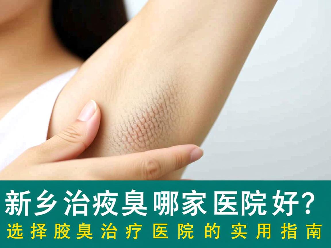 新乡治疗腋臭哪家医院好?选择新乡腋臭治疗医院的实用指南 新乡治疗腋臭哪家医院好?选择新乡腋臭治疗医院的实用指南