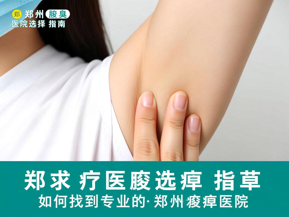 郑州腋臭医院选择指南,如何找到专业的郑州腋臭医院 郑州腋臭医院选择指南,如何找到专业的郑州腋臭医院