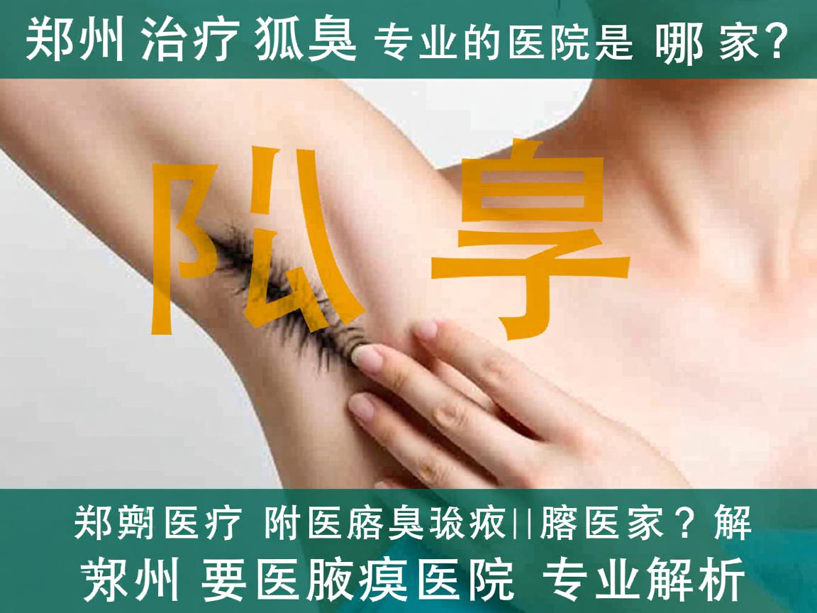 郑州治疗狐臭专业的医院是哪家?郑州附医腋臭医院专业解析 郑州治疗狐臭专业的医院是哪家?郑州附医腋臭医院专业解析