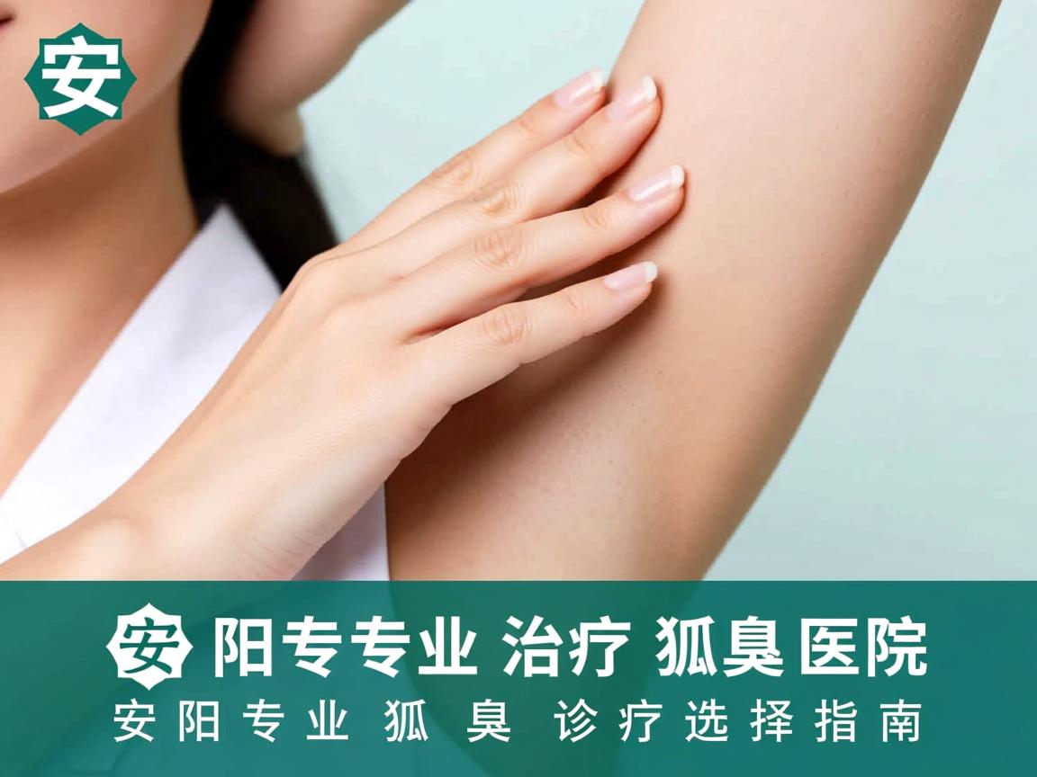 安阳专业治疗狐臭医院解析，安阳专业狐臭诊疗选择指南