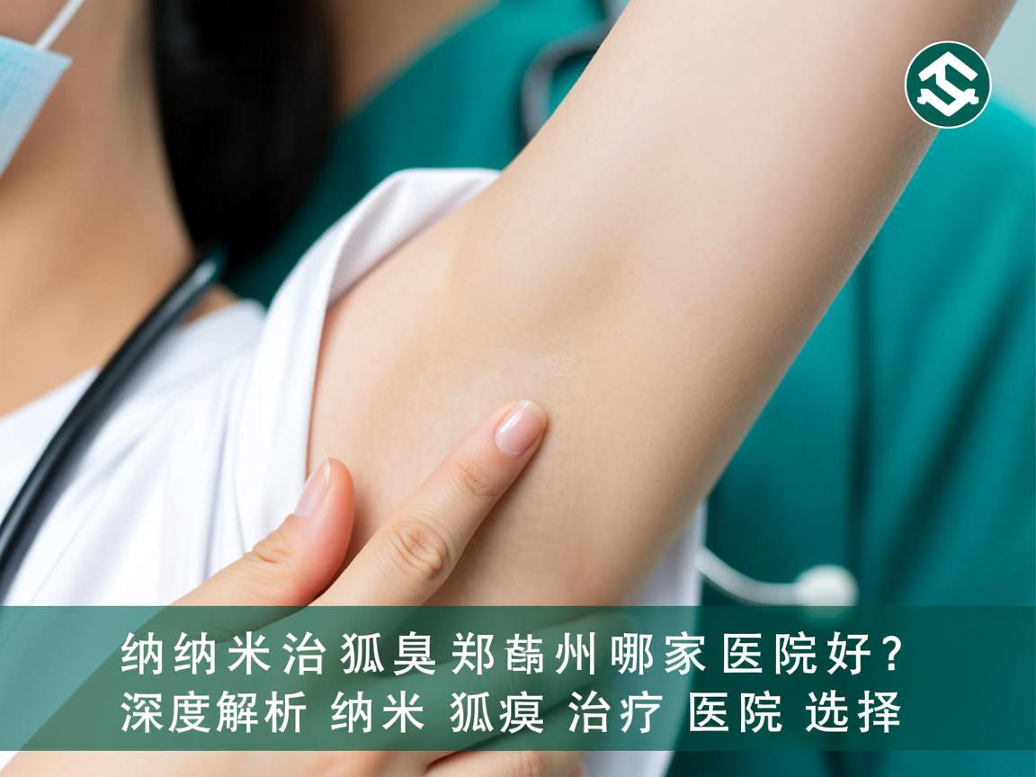 纳米治狐臭郑州哪家医院好？深度解析郑州纳米狐臭治疗医院选择