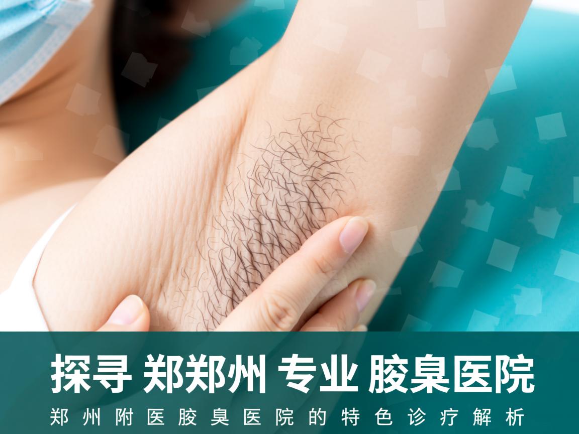 探寻郑州专业腋臭医院，郑州附医腋臭医院的特色诊疗解析