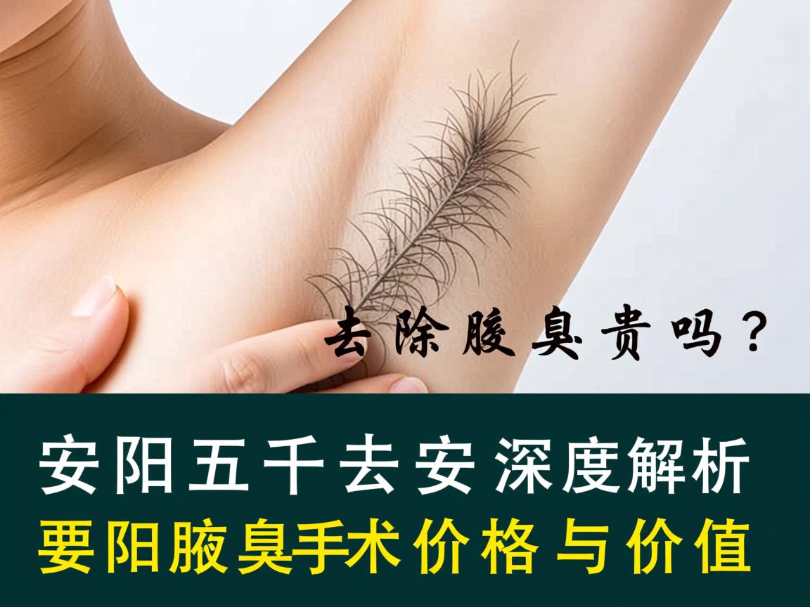 安阳五千去除腋臭贵吗?深度解析安阳腋臭手术价格与价值 安阳五千去除腋臭贵吗?深度解析安阳腋臭手术价格与价值