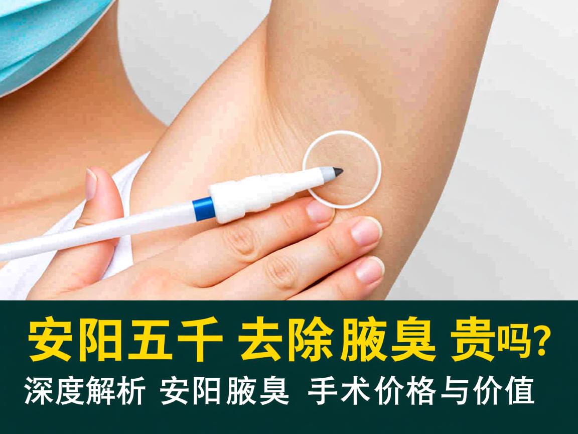 安阳五千去除腋臭贵吗?深度解析安阳腋臭手术价格与价值 安阳五千去除腋臭贵吗?深度解析安阳腋臭手术价格与价值