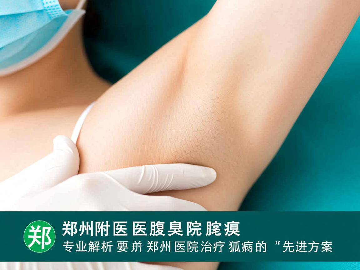 郑州附医腋臭医院专业解析，郑州医院治疗狐臭的先进方案