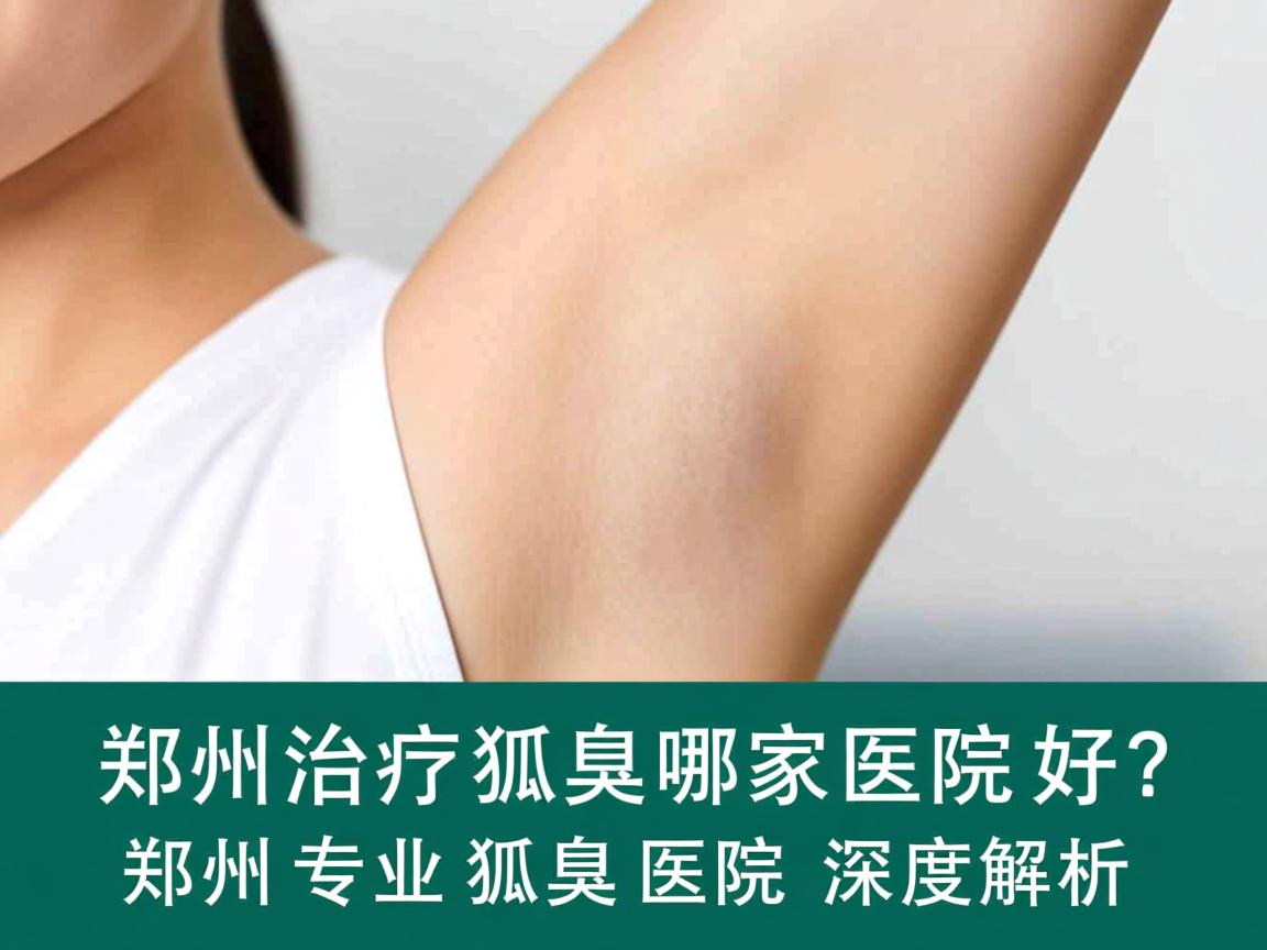 郑州治疗狐臭哪家医院好？郑州专业狐臭医院深度解析