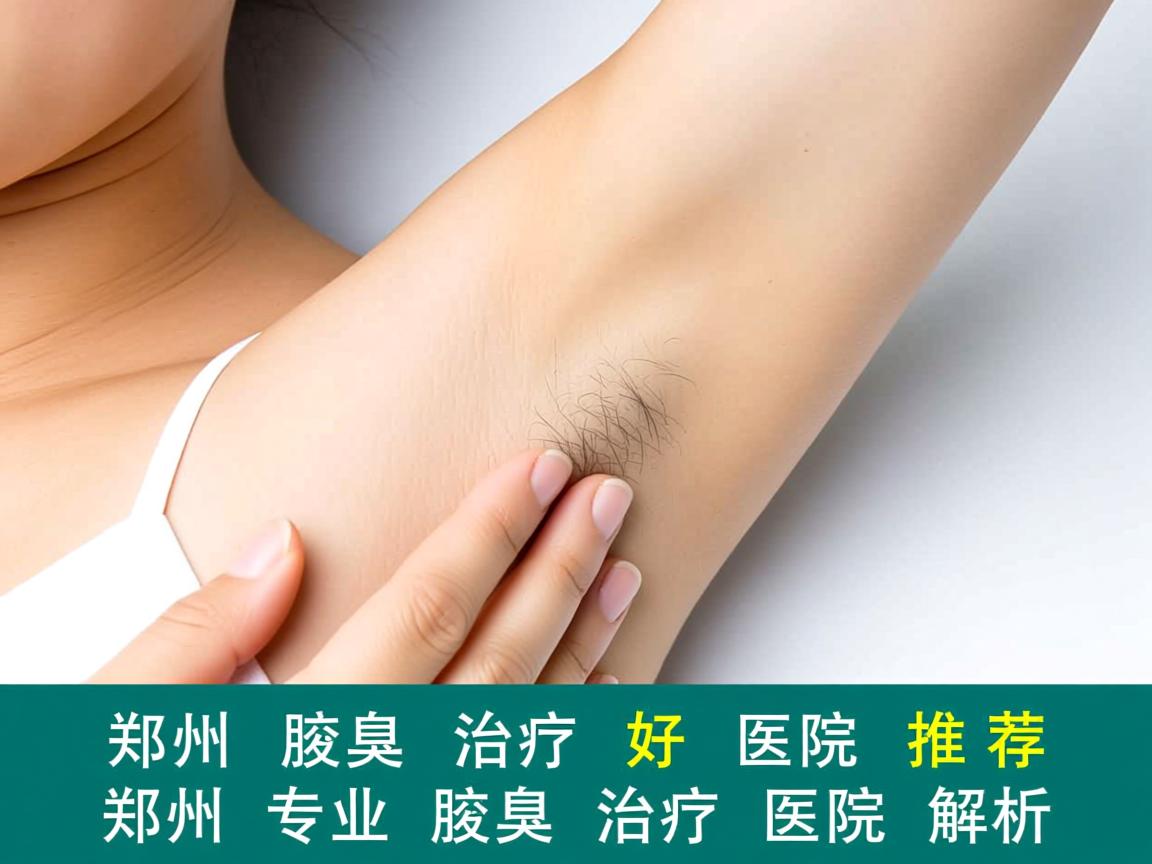 郑州腋臭治疗好医院推荐，郑州专业腋臭治疗医院解析