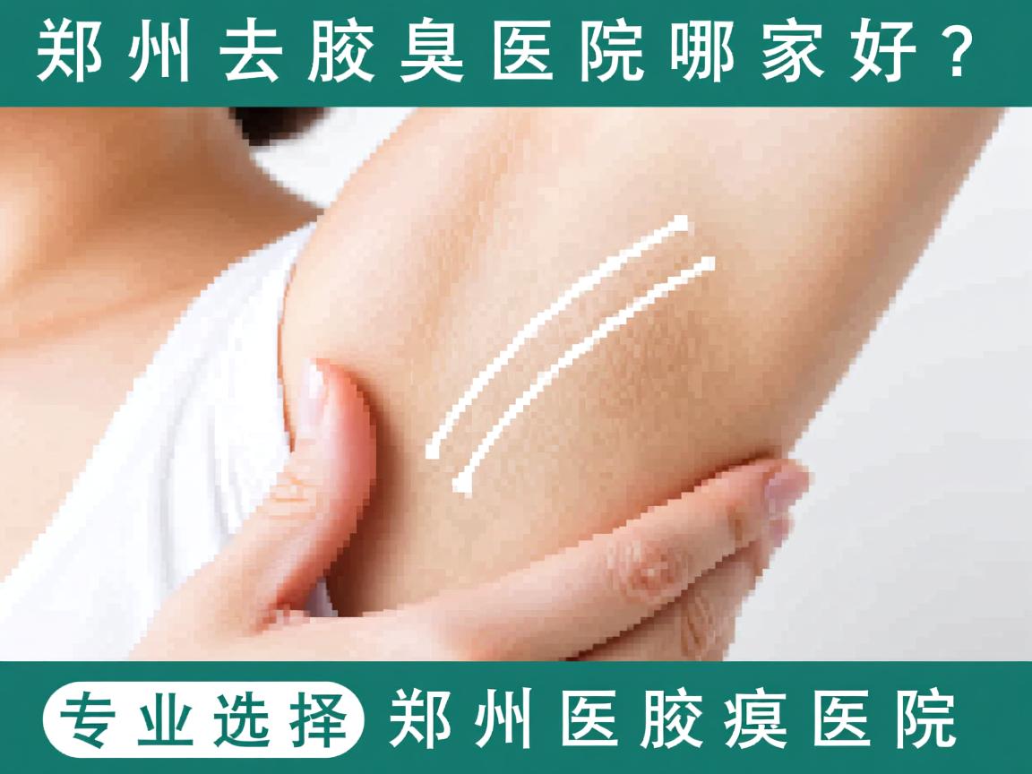 郑州去腋臭医院哪家好？专业选择郑州附医腋臭医院