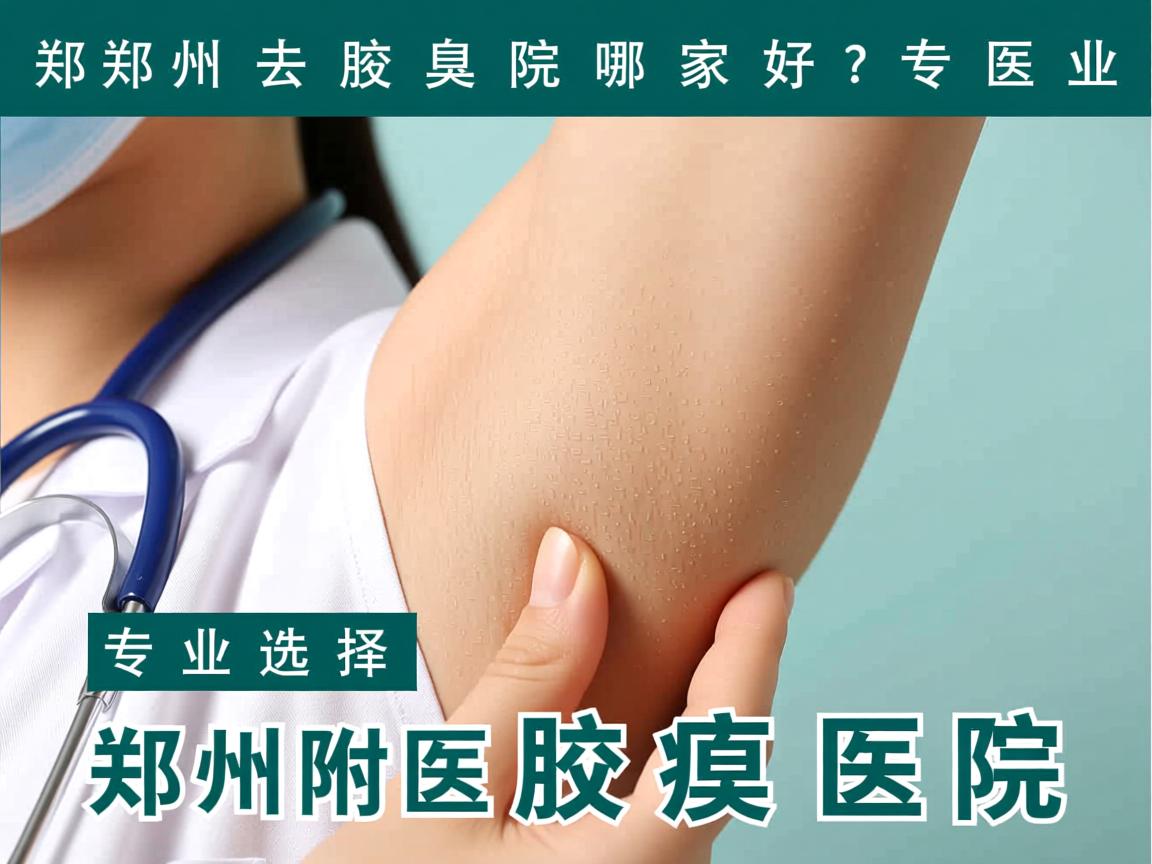 郑州去腋臭医院哪家好？专业选择郑州附医腋臭医院