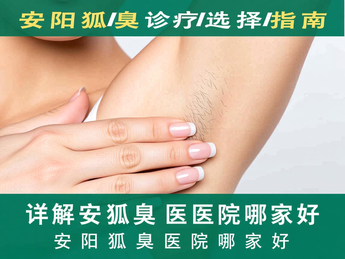 安阳狐臭诊疗选择指南，详解安阳狐臭医院哪家好