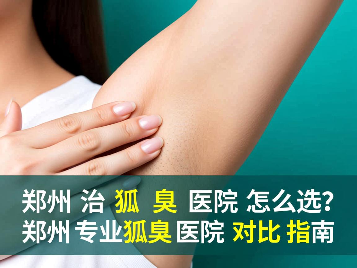 郑州治疗狐臭医院怎么选？郑州专业狐臭医院对比指南