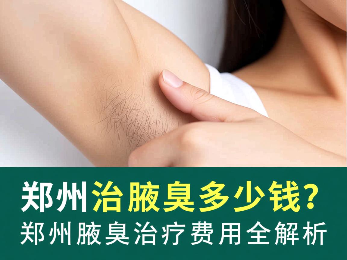 郑州治疗腋臭多少钱？郑州腋臭治疗费用全解析