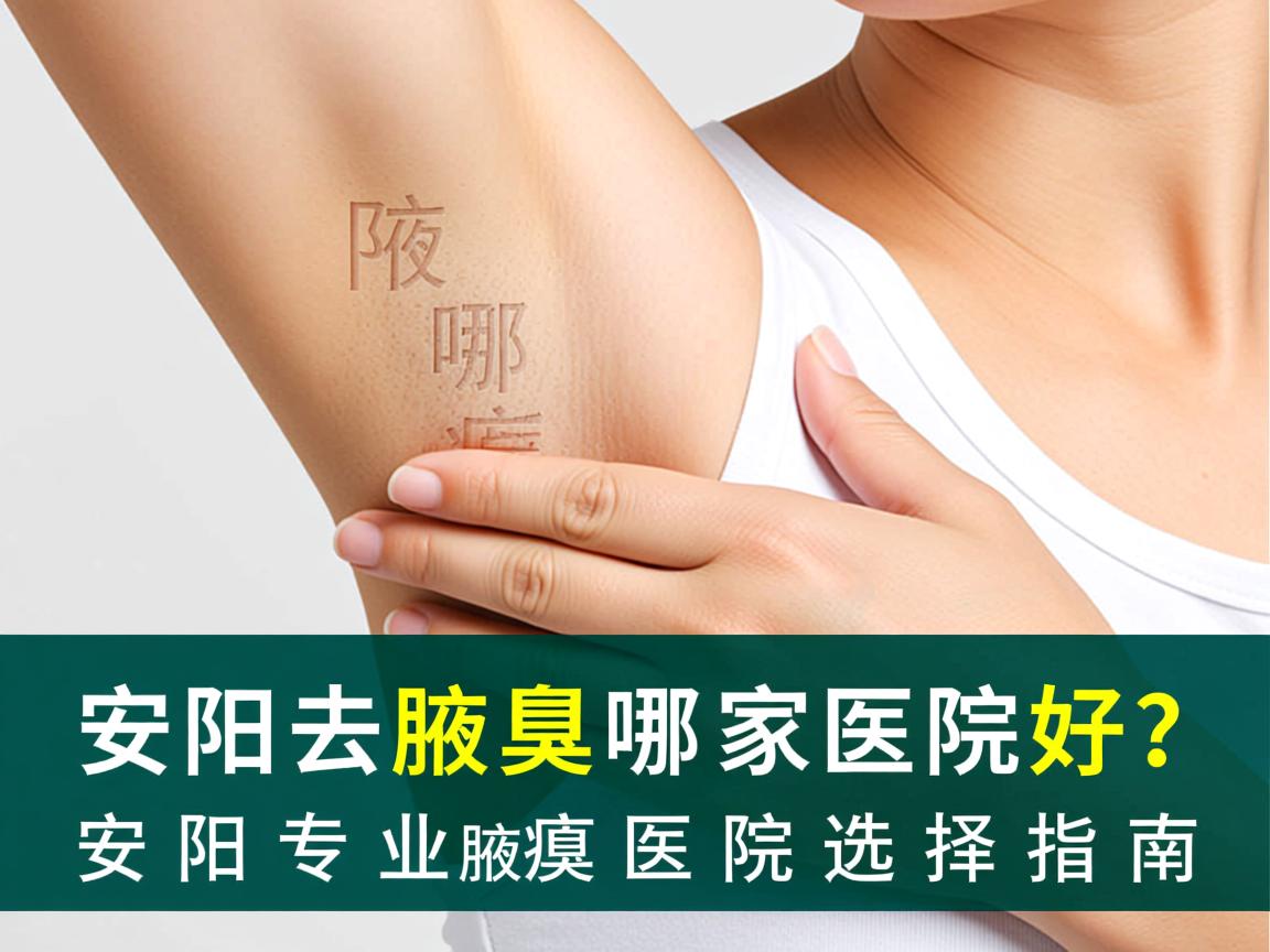 安阳去腋臭哪家医院好？安阳专业腋臭医院选择指南
