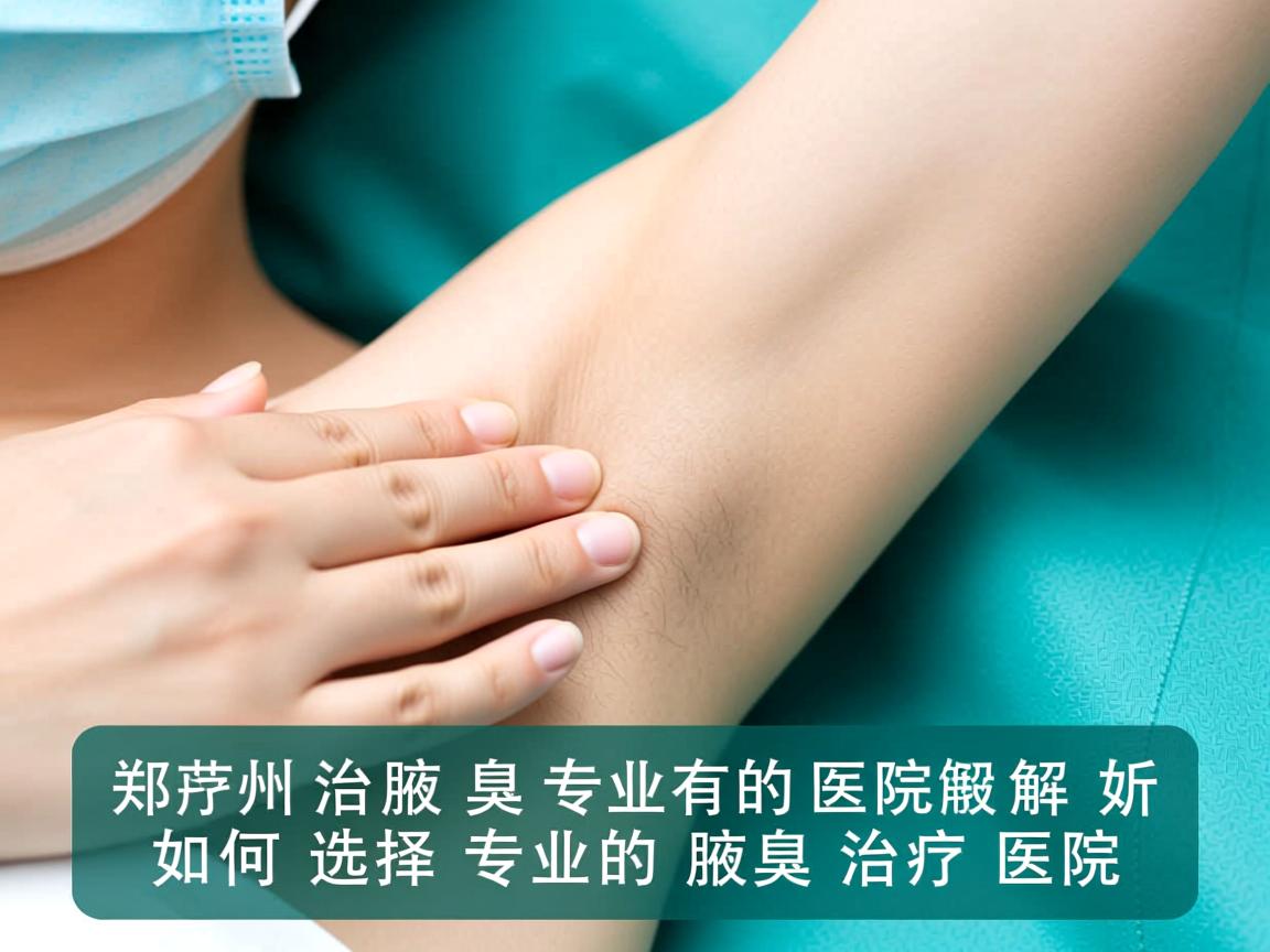 郑州治疗腋臭专业的医院解析，如何选择专业的腋臭治疗医院