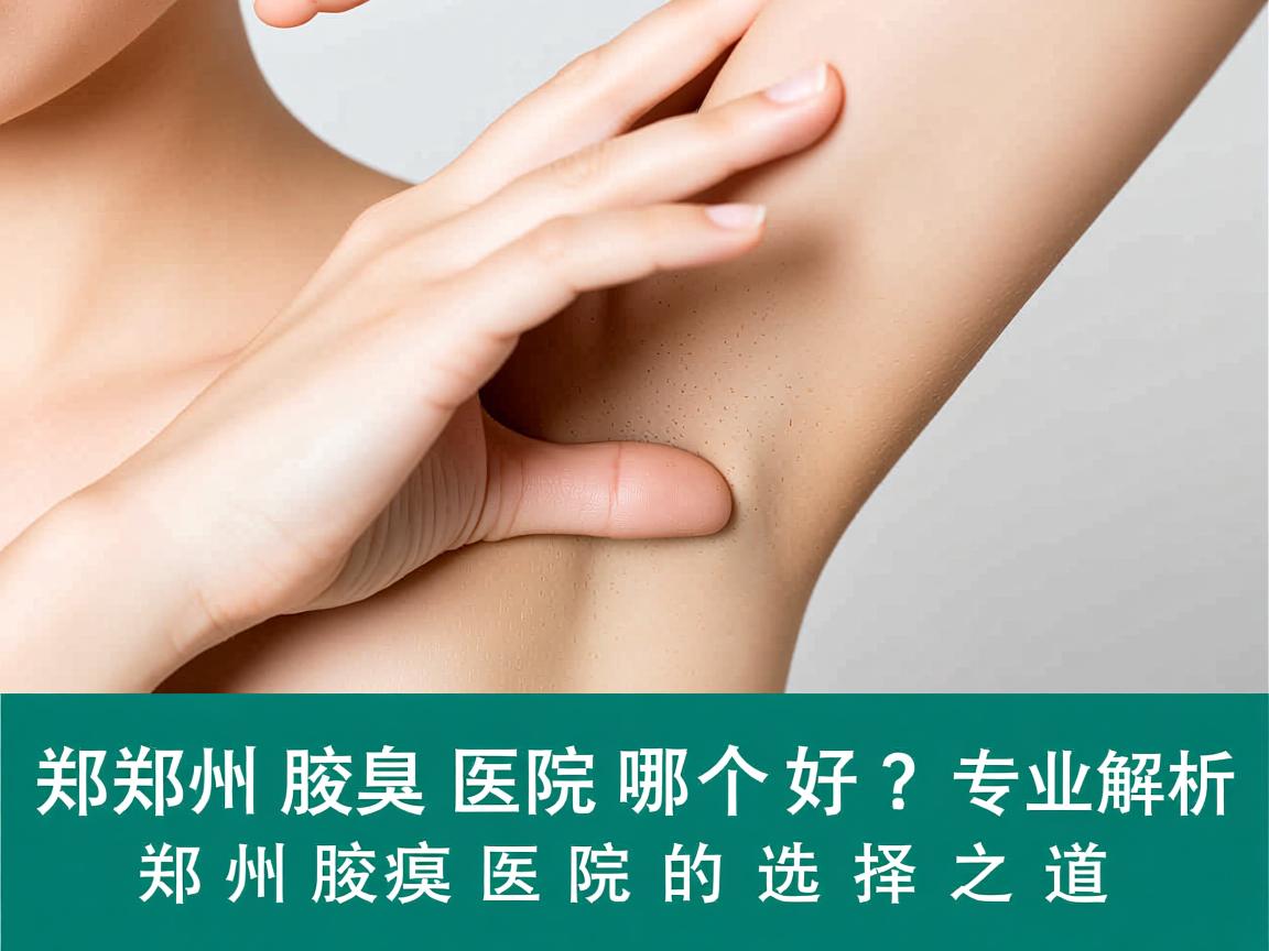 郑州腋臭医院哪个好？专业解析郑州腋臭医院的选择之道