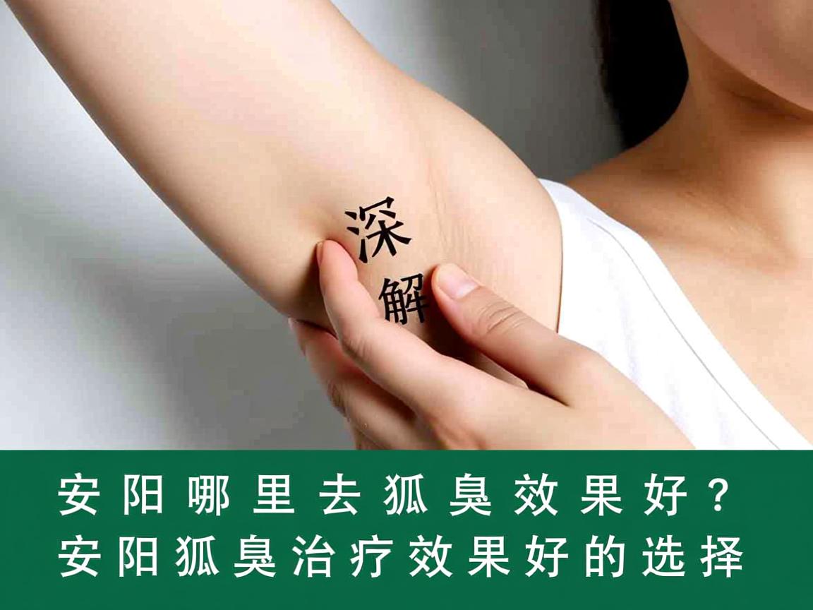 安阳哪里去狐臭效果好?深度解析安阳狐臭治疗效果好的选择 安阳哪里去狐臭效果好?深度解析安阳狐臭治疗效果好的选择