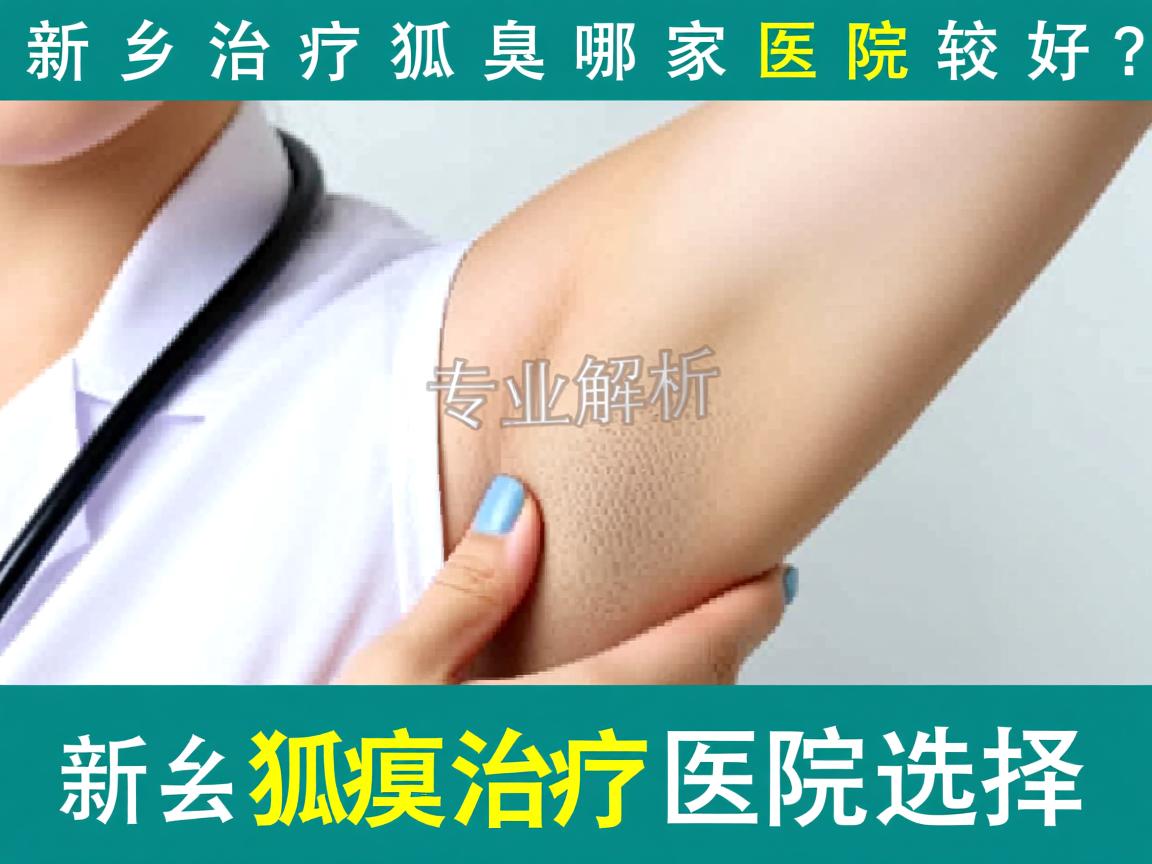 新乡治疗狐臭哪家医院较好?专业解析新乡狐臭治疗医院选择 新乡治疗狐臭哪家医院较好?专业解析新乡狐臭治疗医院选择