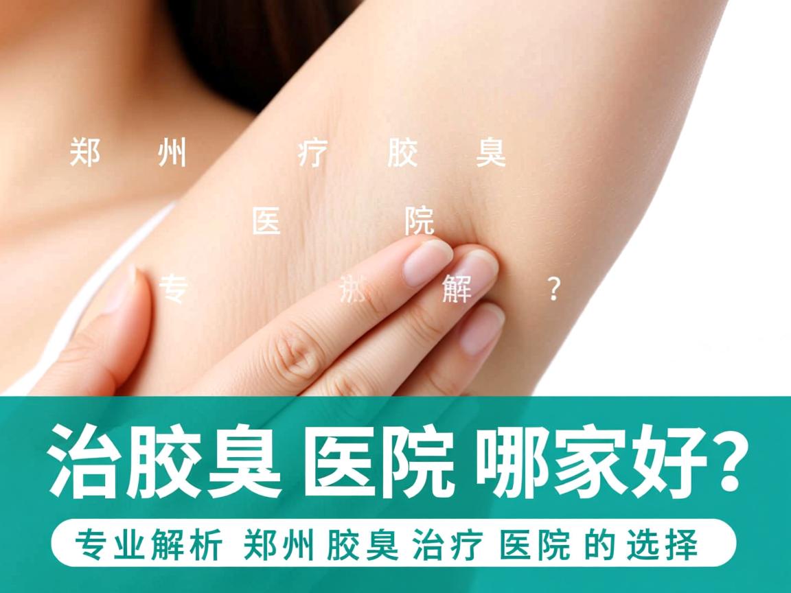 郑州治疗腋臭医院哪家好?专业解析郑州腋臭治疗医院的选择 郑州治疗腋臭医院哪家好?专业解析郑州腋臭治疗医院的选择
