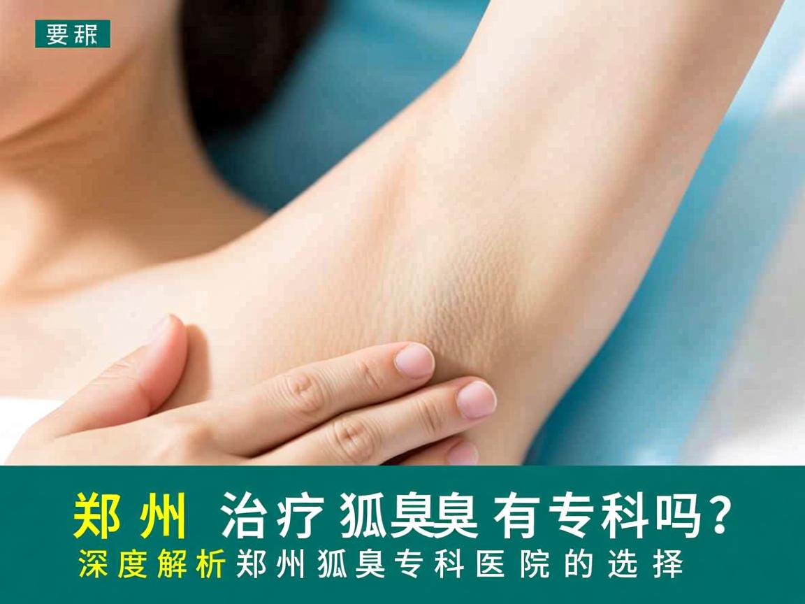 郑州治疗狐臭有专科吗？深度解析郑州狐臭专科医院的选择