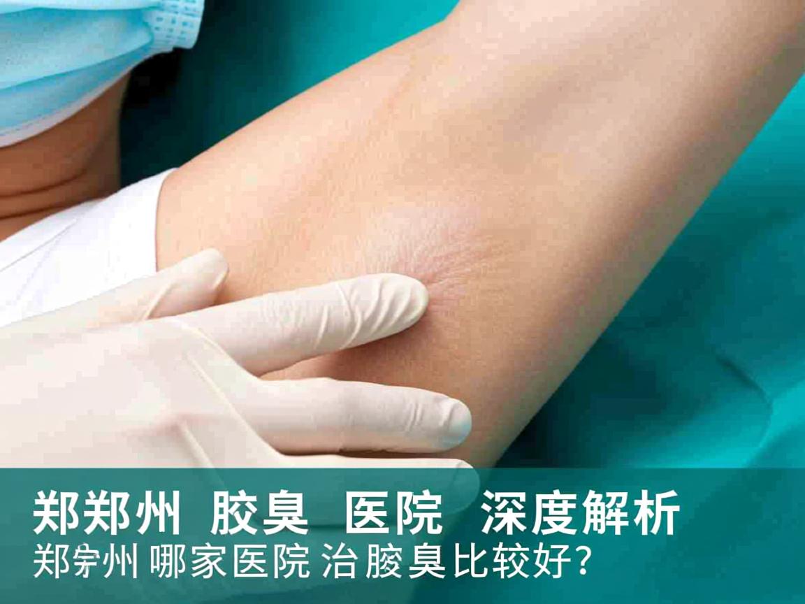 郑州腋臭医院深度解析，郑州哪家医院治疗腋臭比较好？