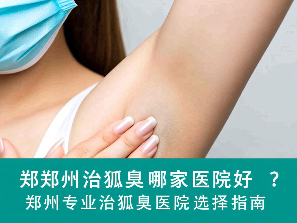郑州治狐臭哪家医院好？郑州专业治狐臭医院选择指南
