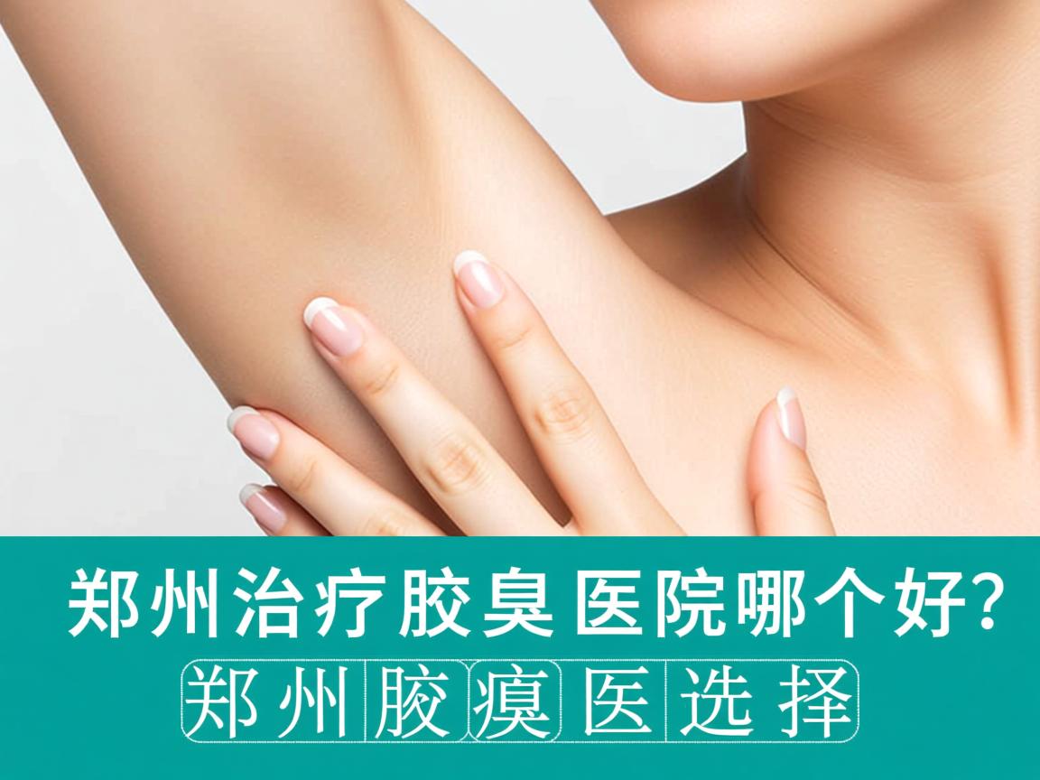 郑州治疗腋臭的医院哪个好？专业解析郑州腋臭医院的选择