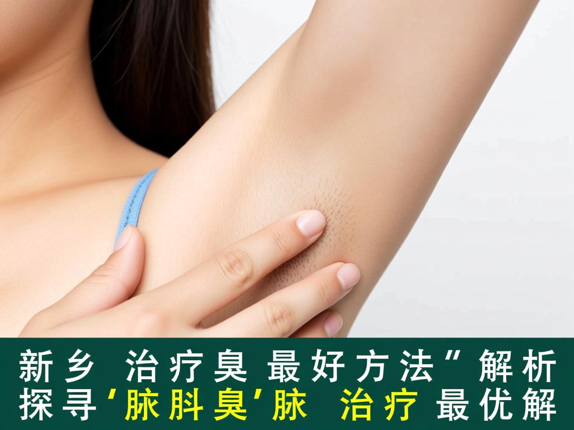 新乡治疗腋臭最好方法解析，探寻腋臭治疗最优解