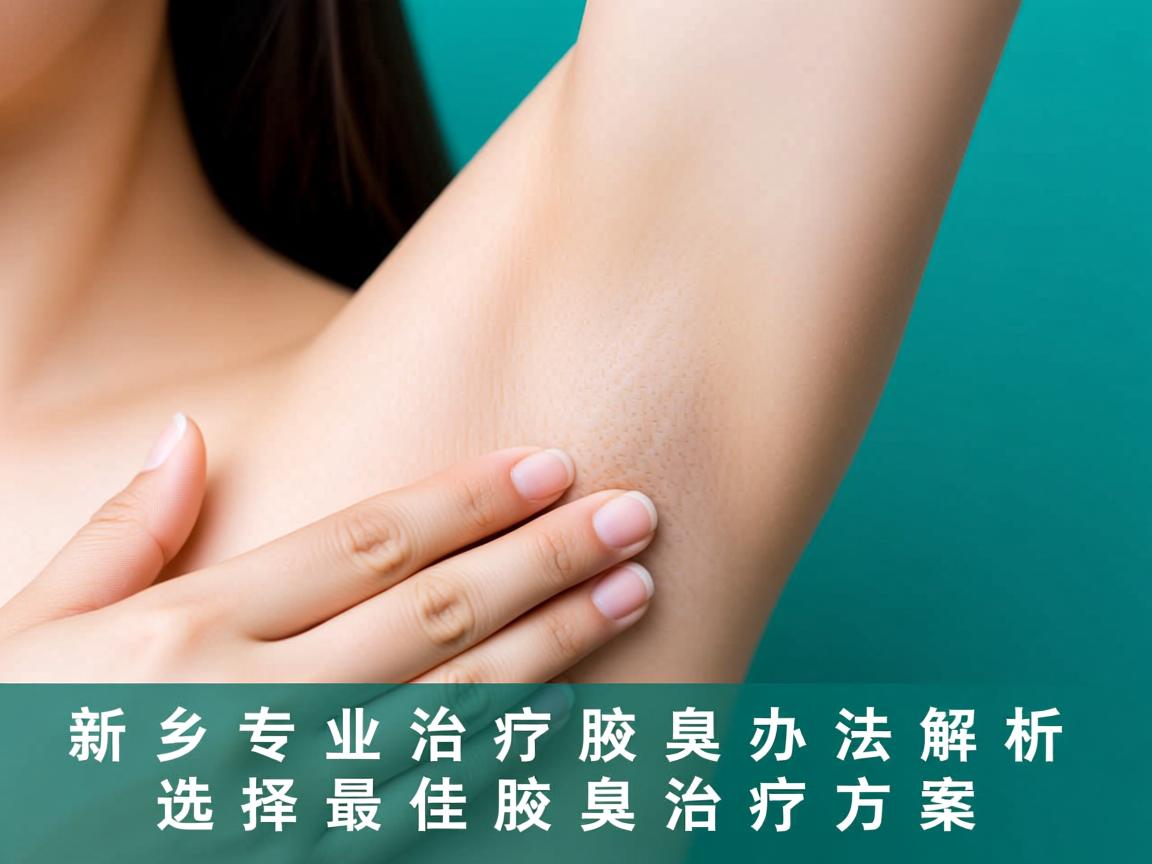 新乡专业治疗腋臭办法解析，选择最佳腋臭治疗方案