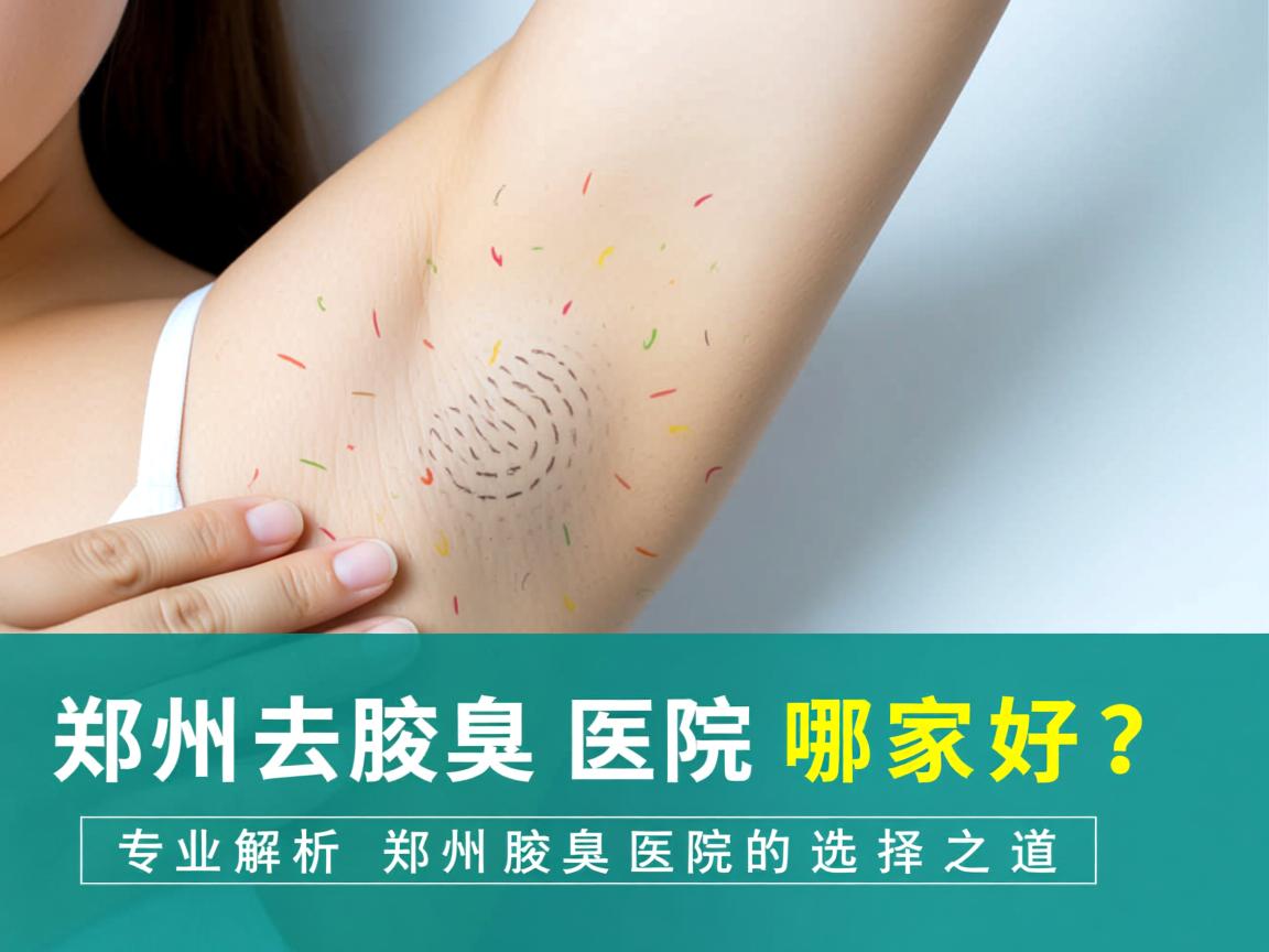 郑州去腋臭医院哪家好？专业解析郑州腋臭医院的选择之道