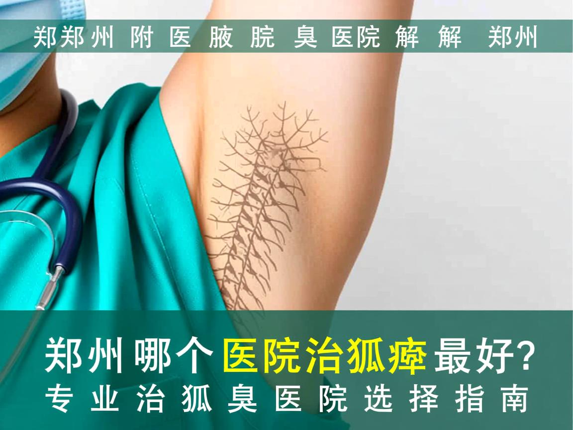 郑州附医腋臭医院解析，郑州哪个医院治狐臭最好？专业治狐臭医院选择指南