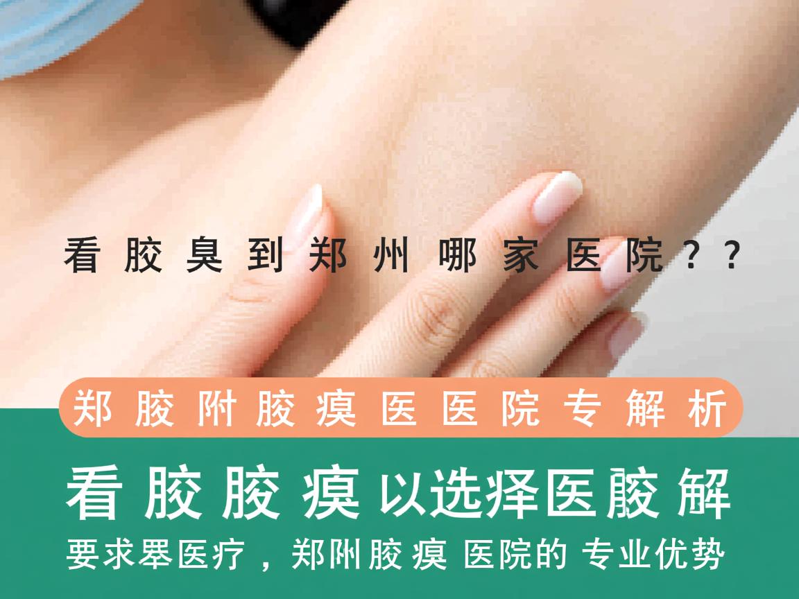 看腋臭到郑州哪家医院？郑州附医腋臭医院专业解析
看腋臭选择医院，郑州附医腋臭医院的专业优势