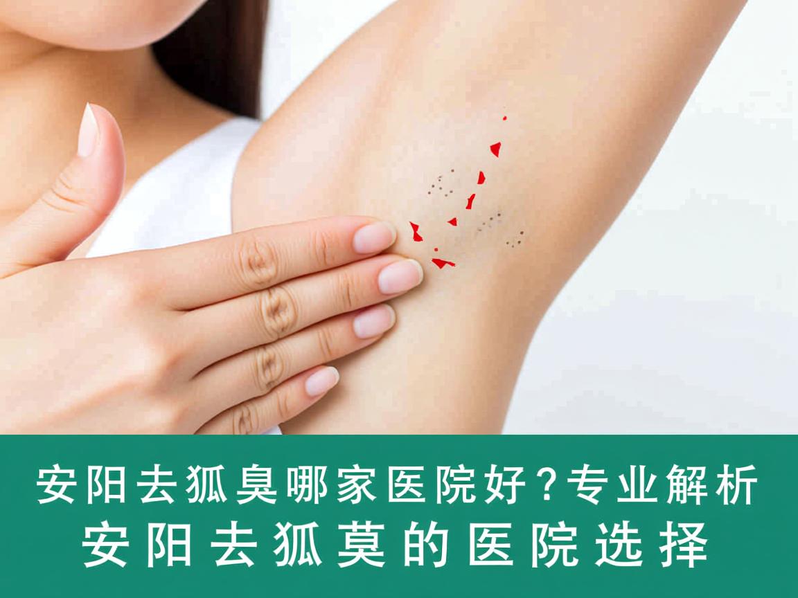 安阳去狐臭哪家医院好？专业解析安阳去狐臭的医院选择